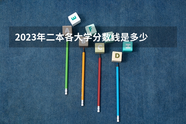 2023年二本各大学分数线是多少 多少分能上