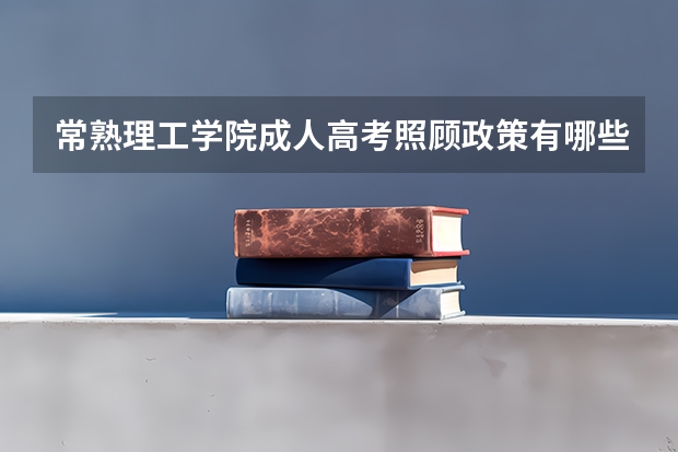常熟理工学院成人高考照顾政策有哪些?