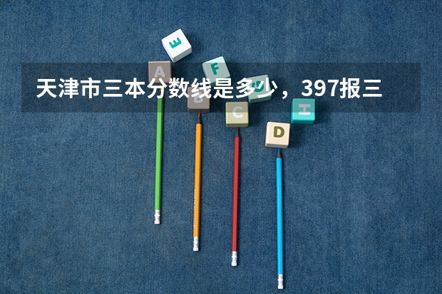 天津市三本分数线是多少，397报三本有戏么？