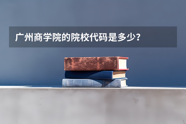 广州商学院的院校代码是多少？