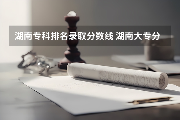 湖南专科排名录取分数线 湖南大专分数线排名