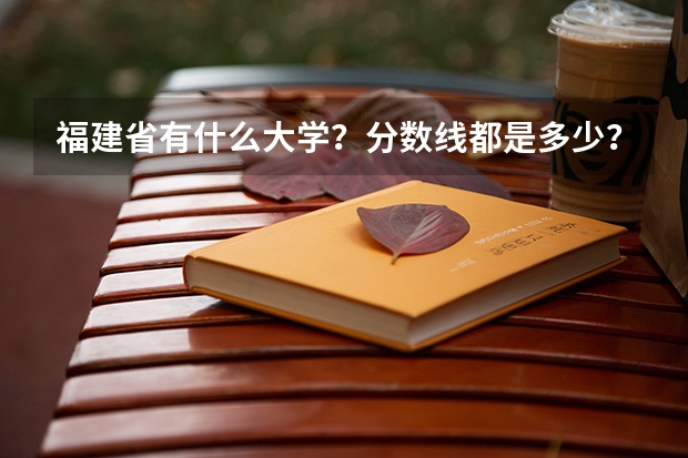 福建省有什么大学？分数线都是多少？