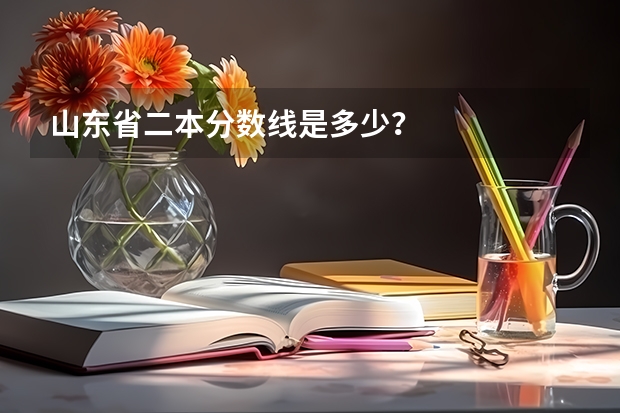 山东省二本分数线是多少？