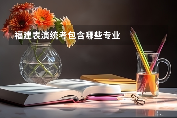 福建表演统考包含哪些专业