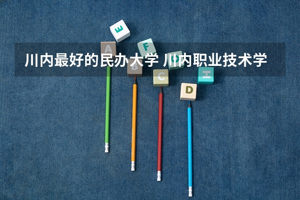 川内最好的民办大学 川内职业技术学院排名