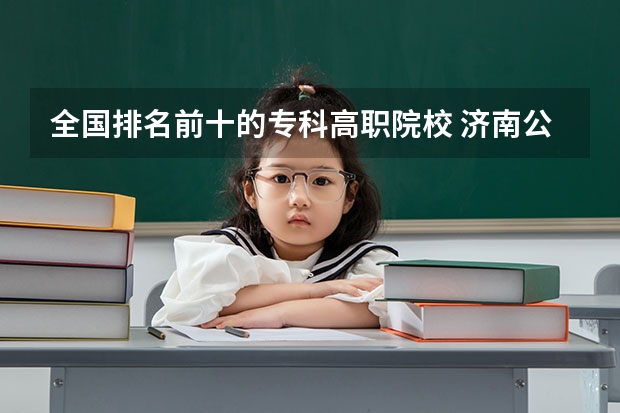 全国排名前十的专科高职院校 济南公办大专学校排名