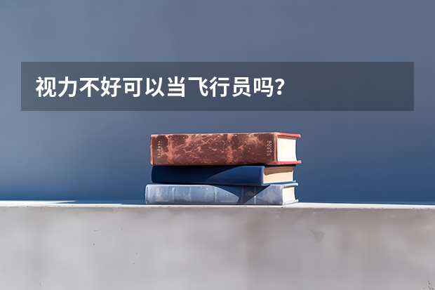 视力不好可以当飞行员吗？