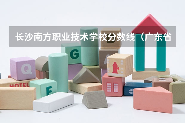 长沙南方职业技术学校分数线（广东省分数线最低的3b大学的名字？）