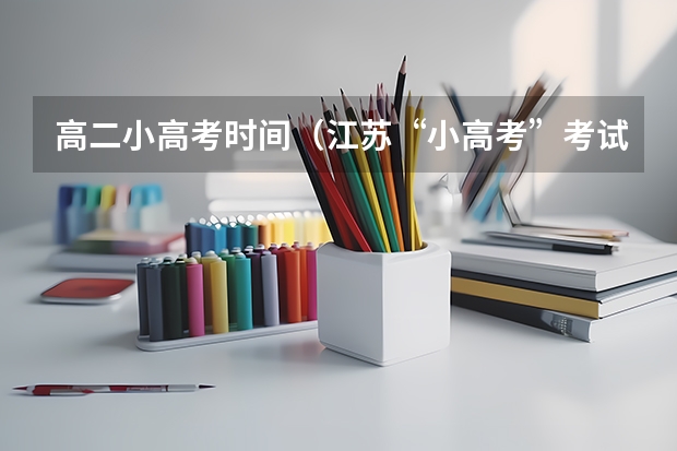 高二小高考时间（江苏“小高考”考试说明出炉）