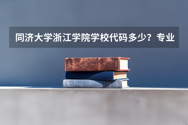 同济大学浙江学院学校代码多少？专业代码多少？