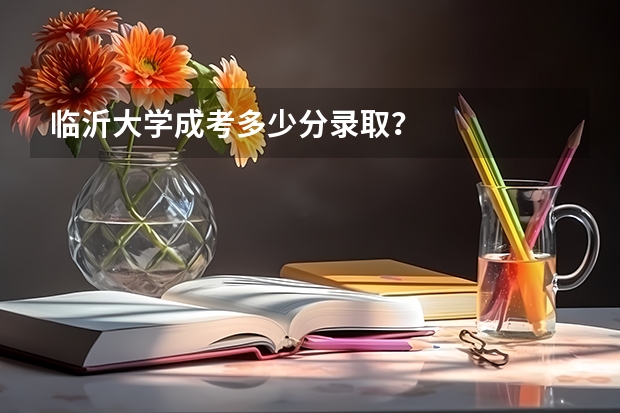 临沂大学成考多少分录取？