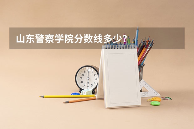 山东警察学院分数线多少？
