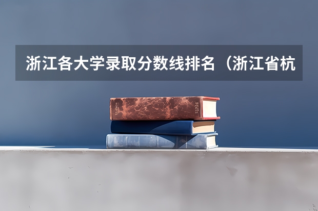 浙江各大学录取分数线排名（浙江省杭州市下沙城区的所有大学的排名？要详细。分数线。谢谢）