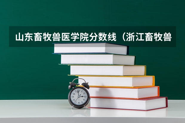 山东畜牧兽医学院分数线（浙江畜牧兽医职业学院录取分数线）