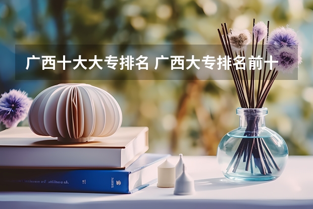 广西十大大专排名 广西大专排名前十名学校