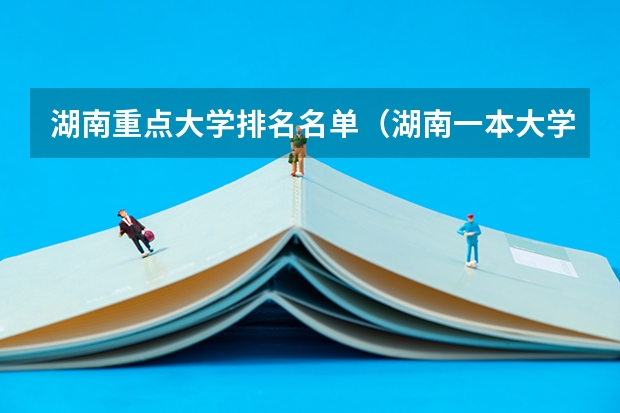 湖南重点大学排名名单（湖南一本大学名单排名）
