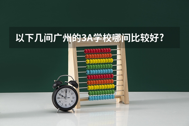 以下几间广州的3A学校哪间比较好?入校分数大概多少?重赏