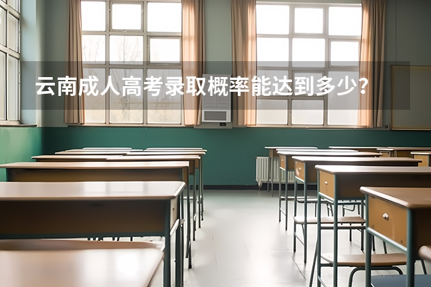 云南成人高考录取概率能达到多少？
