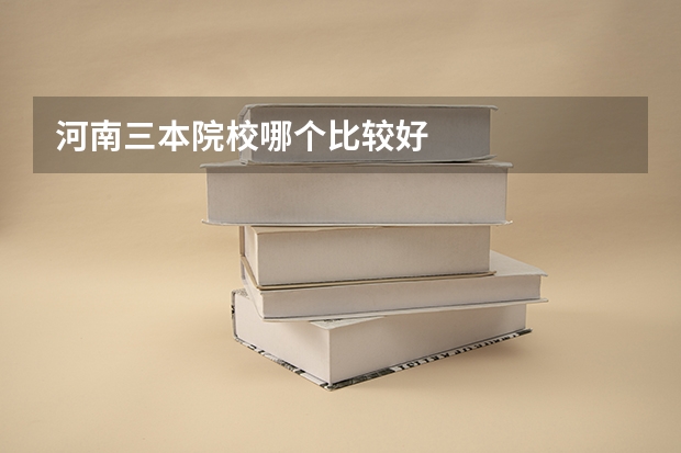 河南三本院校哪个比较好