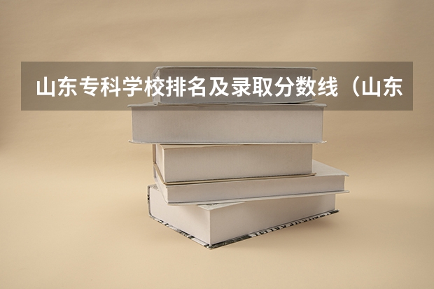 山东专科学校排名及录取分数线（山东单招专科学校排名及分数线）