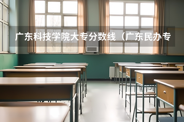 广东科技学院大专分数线（广东民办专科学校排名及分数线）