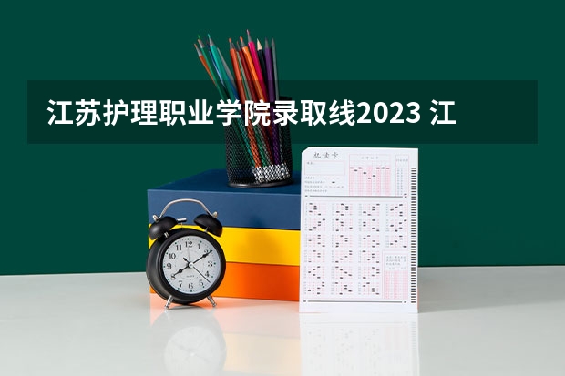 江苏护理职业学院录取线2023 江苏卫生健康职业学院分数线？