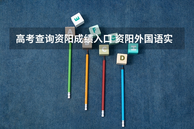 高考查询资阳成绩入口 资阳外国语实验学校高考成绩
