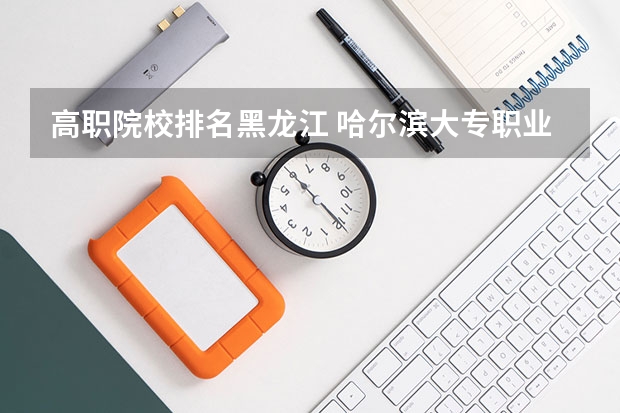 高职院校排名黑龙江 哈尔滨大专职业学校排名榜