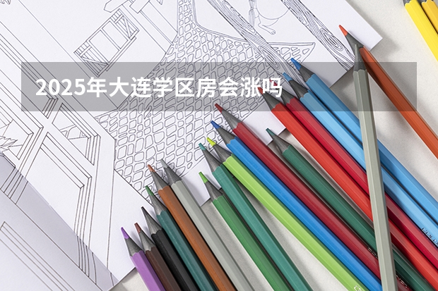 2025年大连学区房会涨吗