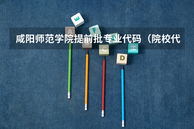 咸阳师范学院提前批专业代码(院校代码查询)