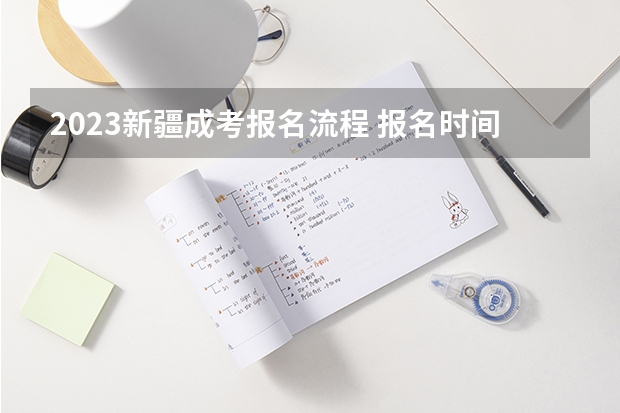 2023新疆成考报名流程 报名时间在几月份？ 今年全国各省的高考志愿填报时间是几号？