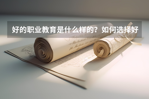 好的职业教育是什么样的?如何选择好的职业院校?
