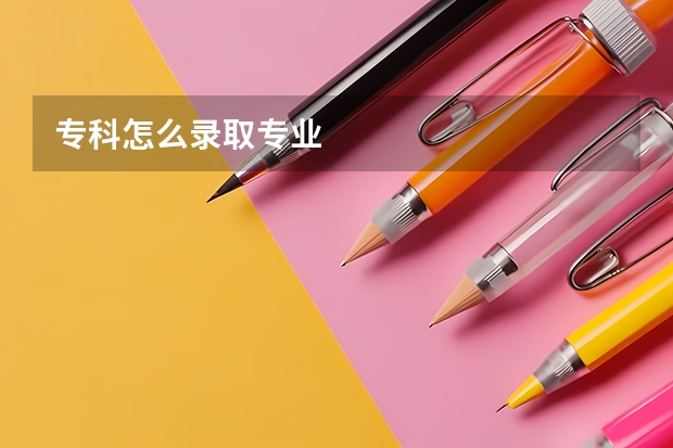 专科怎么录取专业