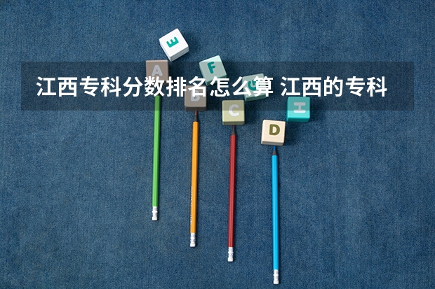 江西专科分数排名怎么算 江西的专科学校排名及分数线