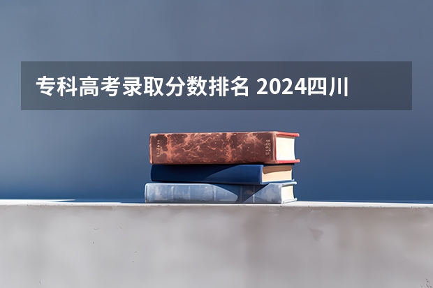 专科高考录取分数排名 2024四川高考分数线汇总(含本科、专科批录取分数线)