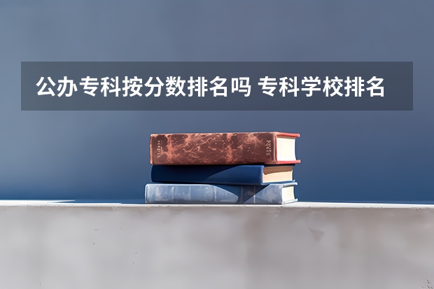 公办专科按分数排名吗 专科学校排名及分数线