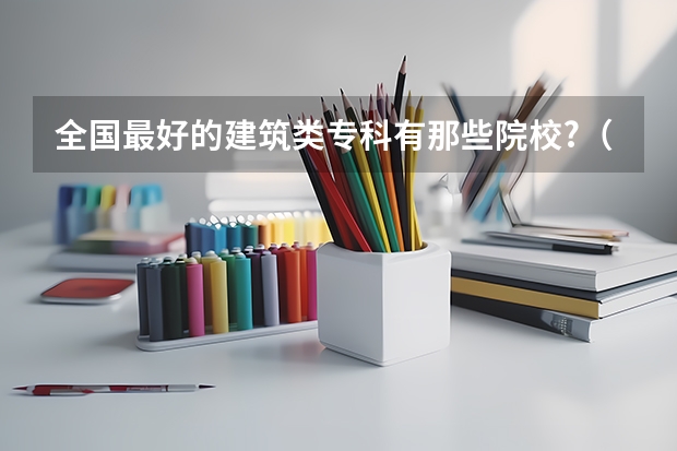 全国最好的建筑类专科有那些院校?（山东专科学校排名）