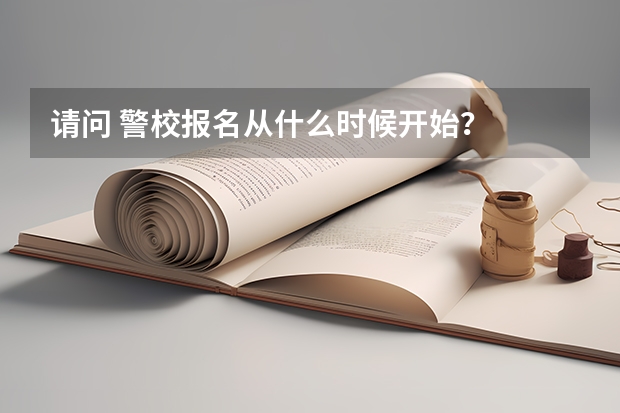 请问 警校报名从什么时候开始?