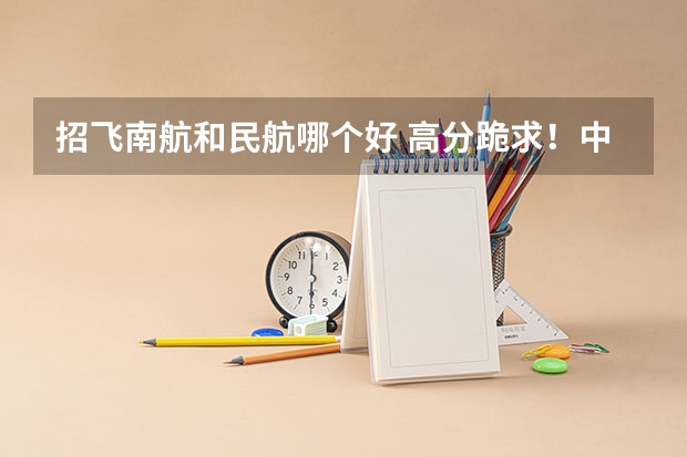招飞南航和民航哪个好 高分跪求！中国各个培养民航飞行员的大学近五年在陕西省的招录分数线！