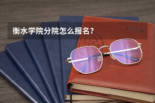 衡水学院分院怎么报名?