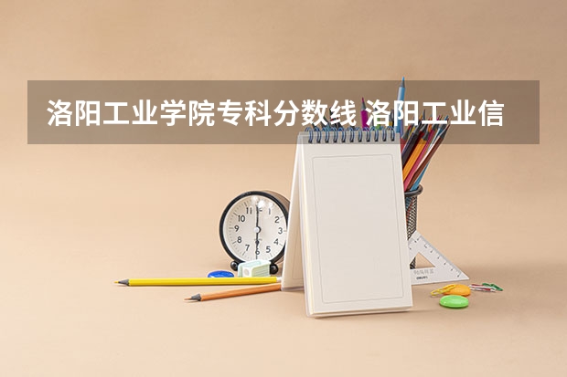 洛阳工业学院专科分数线 洛阳工业信息中等专业学校好不好