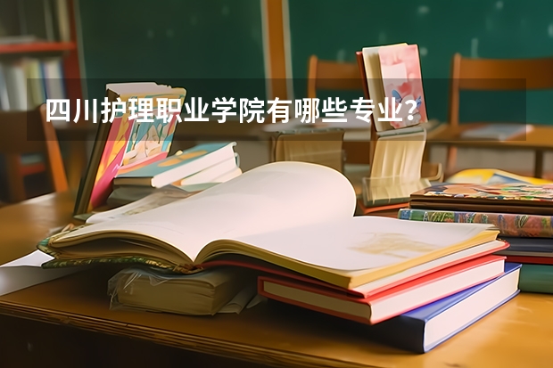 四川护理职业学院有哪些专业？