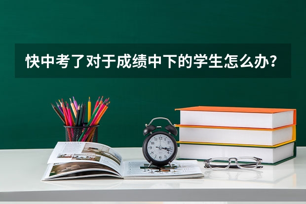 快中考了对于成绩中下的学生怎么办？