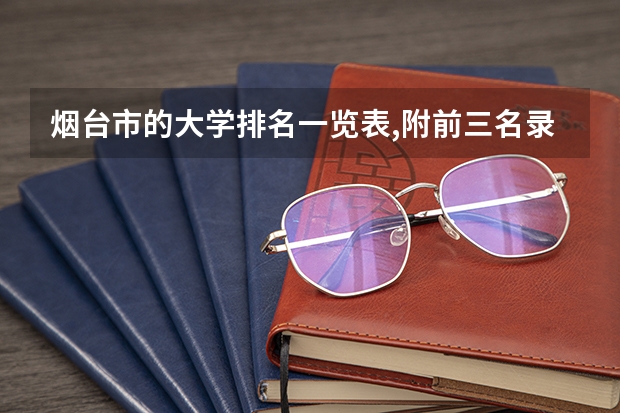 烟台市的大学排名一览表,附前三名录取分数线(山东专科学校排名公办)