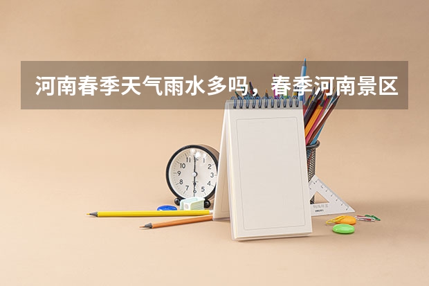 河南春季天气雨水多吗，春季河南景区推荐