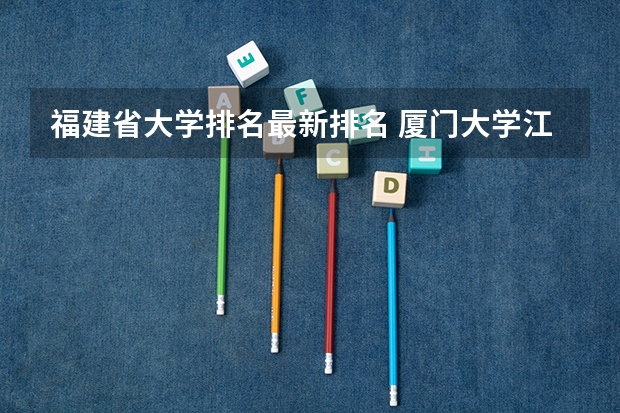 福建省大学排名最新排名 厦门大学江西录取排名