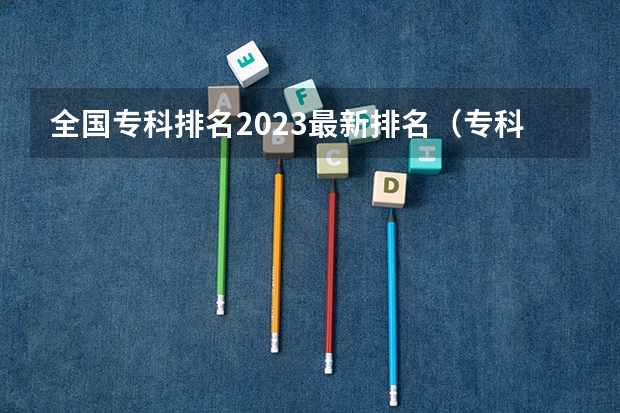 全国专科排名2023最新排名(专科学校排名)