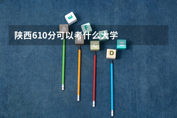 陕西610分可以考什么大学