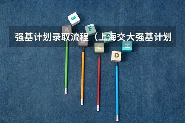 强基计划录取流程（上海交大强基计划录取时间）