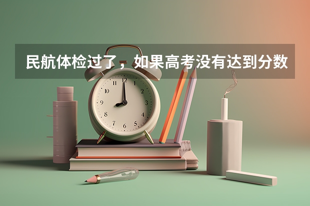 民航体检过了,如果高考没有达到分数线,怎么办?